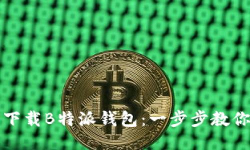 如何安全下载B特派钱包：一步步教你轻松操作