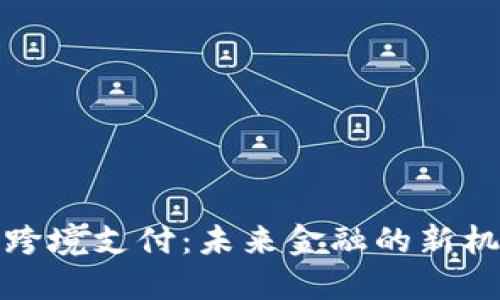 数字货币跨境支付：未来金融的新机遇与挑战