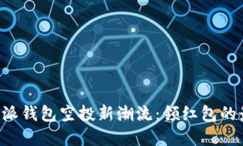 掌握B特派钱包空投新潮流：领红包的最佳攻略