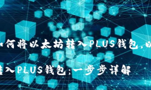 看来您想了解如何将以太坊转入PLUS钱包。以下是详细指南。

如何将以太坊转入PLUS钱包：一步步详解