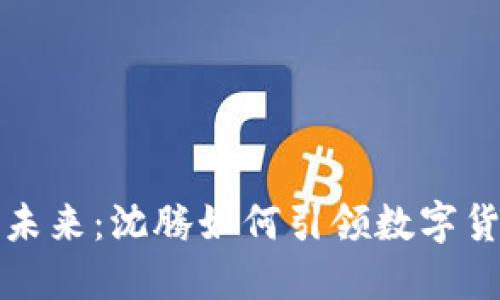 构建数字资产的未来：沈腾如何引领数字货币钱包的新趋势