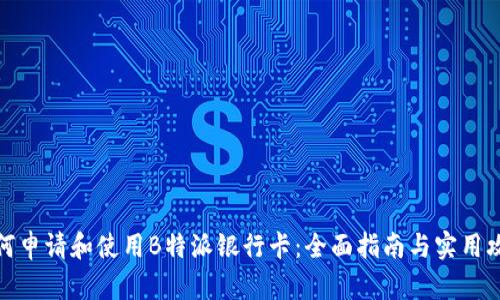 如何申请和使用B特派银行卡：全面指南与实用攻略