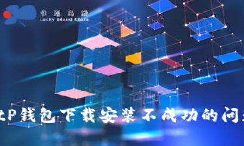 如何解决BitP钱包下载安装不成功的问题？全面指南