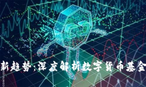 数字货币投资新趋势：深度解析数字货币基金的运作与前景