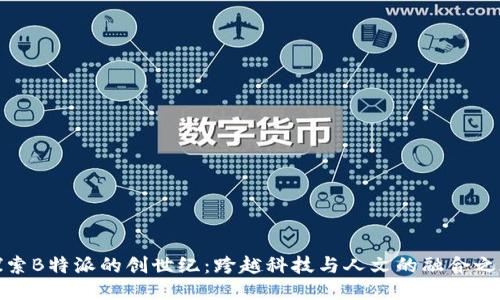 探索B特派的创世纪：跨越科技与人文的融合之旅