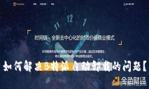 如何解决B特派自动卸载的问题？