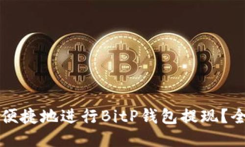 如何安全便捷地进行BitP钱包提现？全方位指南
