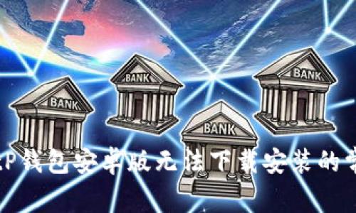 解决BitP钱包安卓版无法下载安装的常见问题