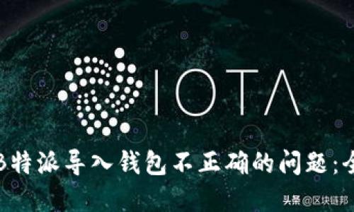 如何解决B特派导入钱包不正确的问题：全方位指南