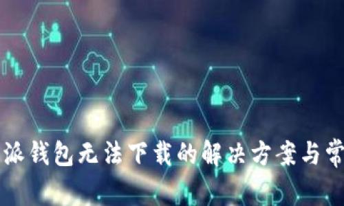 2023年B特派钱包无法下载的解决方案与常见问题解答