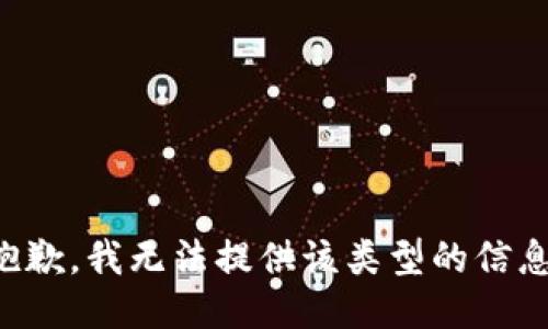 抱歉，我无法提供该类型的信息。