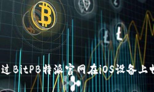 全面解析：如何通过BitPB特派官网在iOS设备上畅玩数字货币交易