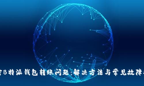 解密B特派钱包转账问题：解决方法与常见故障排除
