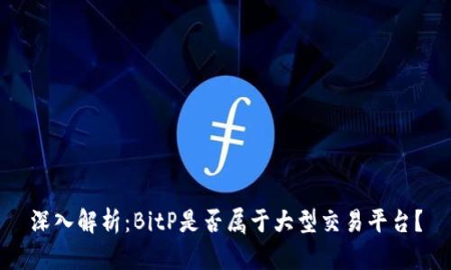 深入解析：BitP是否属于大型交易平台？