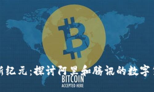 数字货币新纪元：探讨阿里和腾讯的数字货币路线图