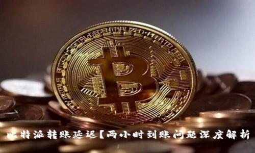 比特派转账延迟？两小时到账问题深度解析