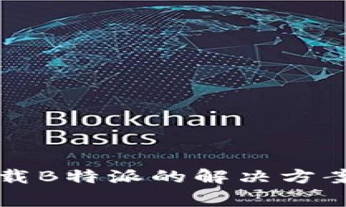 华为手机无法下载B特派的解决方案及常见问题解析