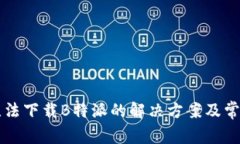 华为手机无法下载B特派的解决方案及常见问题解