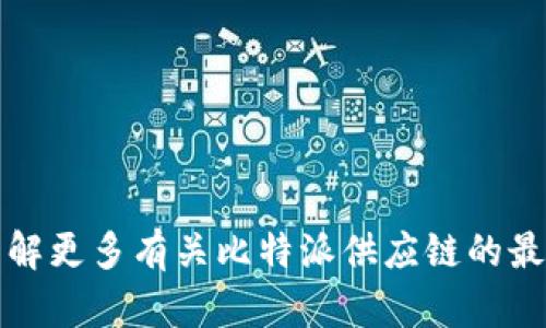 抱歉，我无法直接提供比特派供应链的最新消息。如果您想了解更多有关比特派供应链的最新动态，建议您查看该公司官方网站或可靠的金融新闻来源。