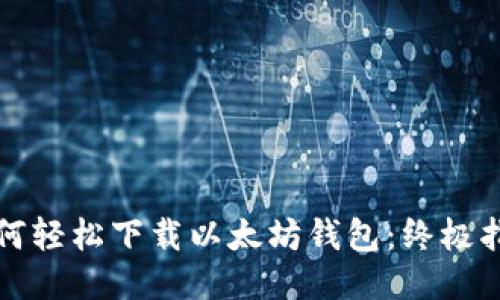 如何轻松下载以太坊钱包：终极指南