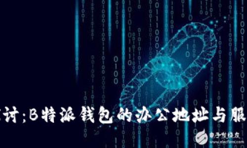 深入探讨：B特派钱包的办公地址与服务网络