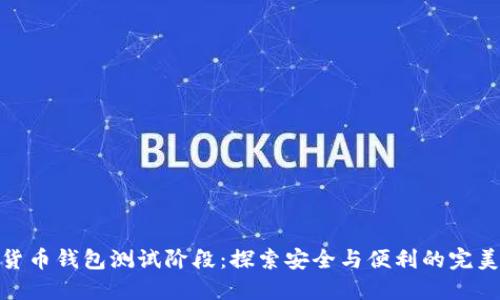 数字货币钱包测试阶段：探索安全与便利的完美结合
