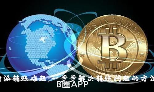 破解B特派转账难题：一步步解决转账问题的方法与技巧