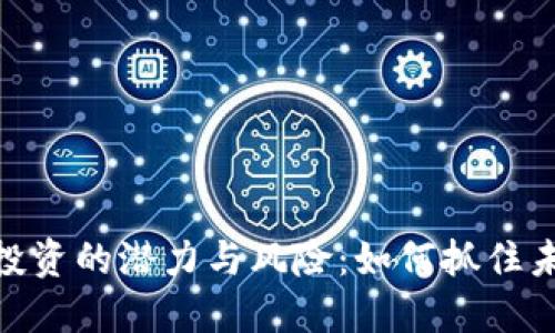 数字货币早期投资的潜力与风险：如何抓住未来的金融机遇