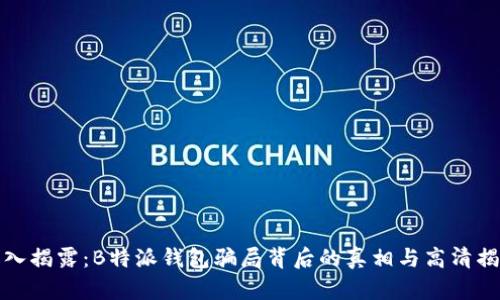 深入揭露：B特派钱包骗局背后的真相与高清揭秘