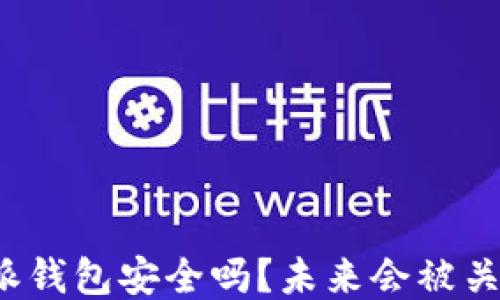 
比特派钱包安全吗？未来会被关闭吗？