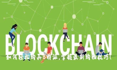 如何轻松购买B特派，掌握最新购物技巧！