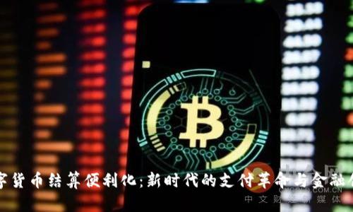 数字货币结算便利化：新时代的支付革命与金融创新