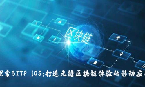 探索BITP iOS：打造无缝区块链体验的移动应用
