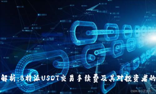 深度解析：B特派USDT交易手续费及其对投资者的影响