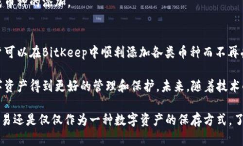    如何解决BitKeep钱包中添加币种错误的问题？  / 

 guanjianci  BitKeep, 加币种, 钱包, 错误, 加密货币  /guanjianci 

 引言 
 在这个快速发展的加密货币世界中，各种类型的钱包层出不穷。BitKeep钱包因其用户友好界面和多币种支持而受到许多数字货币爱好者的青睐。然而，有些用户在使用BitKeep钱包时会遇到添加币种错误的问题。这不仅让人感到困扰，更可能导致交易的延误和经济损失。本文将深入探讨如何有效解决这一问题，并分享一些实用的建议和策略，帮助您在使用BitKeep的过程中游刃有余。 

 BitKeep钱包简介 
 BitKeep是一款多链数字资产钱包，支持多种加密货币和去中心化应用程序。它提供了诸如代币交换、钱包备份和恢复、以及支持NFT等功能。用户可以通过BitKeep方便地管理自己的数字资产，安全地进行各种操作。但由于加密货币市场的动态性质，有时用户在添加新币种时可能会遭遇到错误，这使得必须对其进行深入研究和解决。 

 添加币种时可能出现的错误 
 许多用户在添加币种时可能会遇到几个常见错误。了解这些错误的性质和原因，对于快速解决问题至关重要。 

h4 网络问题 /h4
 有时因为网络连接不稳定，导致添加币种的请求未能成功提交。在这种情况下，用户应该检查他们的网络连接，确保Wi-Fi或数据网络正常工作。 

h4 版本不一致 /h4
 BitKeep钱包的不同版本对功能的支持和稳定性可能有所不同。如果您使用的版本较旧，可能无法添加最新的币种。定期更新应用程序是解决此类问题的一个有效方法。 

h4 未知币种 /h4
 加密市场中有成千上万种币种，而有些币种可能并不在BitKeep的支持列表中。如果您尝试添加一个未被支持的币种，将无法成功。为了测试您想添加的币种是否被支持，可以访问BitKeep的官方网站或查看其社区讨论。 

 如何有效添加币种 
 了解了可能出现的错误后，接下来我们需要讨论一些有效的添加币种的方法和最佳实践。以下步骤可以帮助您更顺利地进行币种的添加。 

h4 步骤一：检查网络连接 /h4
 在进行任何操作之前，确保您的网络连接是稳定的。您可以通过打开其他网站或应用程序来测试网络的速度和稳定性。如果发现问题，建议更换网络或等待网络恢复正常。 

h4 步骤二：更新BitKeep钱包 /h4
 确保您的BitKeep钱包是最新版本。在App Store或Google Play中检查是否有更新，如果有，请及时下载并安装。一个最新版本的应用程序通常能够修复旧版本中的各种漏洞和兼容性问题，从而提高用户体验。 

h4 步骤三：确认币种支持情况 /h4
 在尝试添加新的币种之前，建议先确认该币种是否被BitKeep支持。访问官方的币种支持页面，可以快速查找当前支持的币种列表。此外，您也可以关注BitKeep的社交媒体账号，以了解最新的更新和公告。 

h4 步骤四：重新进行币种添加 /h4
 在确认以上步骤都没有问题后，您可以尝试重新添加币种。打开BitKeep钱包，进入“添加币种”或“管理币种”页面，输入您想添加的币种名称或合约地址，按照提示进行操作。在填写合约地址时，一定要确保地址的正确性，以免出错。 

 解决添加错误后的后续步骤 
 如果您在尝试添加币种过程中仍旧遇到错误，您可以采取以下行动： 

h4 尝试其他设备 /h4
 如果可能的话，尝试在不同的设备上进行添加操作。有时候，问题可能与特定设备的设置或缓存有关。 

h4 重新登录账户 /h4
 建议退出账户后重新登录，这样可以刷新应用的状态，可能同时解决一些临时的故障。 

h4 联系客服支持 /h4
 如果问题依然存在，建议联系BitKeep的官方客服。细致描述您遇到的问题，并根据客服的指导进行后续操作。他们的团队通常能够提供更专业的解决方案，帮助您顺利完成币种的添加。 

 总结与展望 
 此次对BitKeep钱包添加币种错误的探讨，为广大用户提供了有效的解决方案和实用的建议。通过确认网络状况、更新应用、了解币种支持情况以及采取其他补救措施，用户可以在BitKeep中顺利添加各类币种而不再受阻。 

 随着加密货币市场的迅速变化，用户在使用钱包时，对功能的依赖也会逐渐增强。希望本文能在一定程度上帮助到大家，让您在使用BitKeep的旅程中更为顺畅，让您的数字资产得到更好的管理和保护。未来，随着技术的持续进步和市场的发展，BitKeep钱包也将在用户体验和币种支持上不断进行和改善，期待能为用户带来更多的惊喜。

 此外，保持对加密货币市场动态变化的敏感性，及时关注各类币种的更新和新币的加入，能够让您在这个充满机遇的数字货币世界中，始终走在时代的前沿。无论是投资、交易还是仅仅作为一种数字资产的保存方式，了解并自己的钱包使用，都是成功的关键。