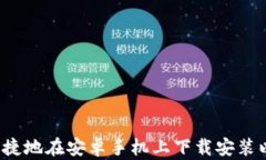 如何方便快捷地在安卓手机上下载安装以太坊钱