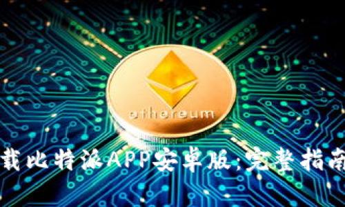 如何快速下载比特派APP安卓版：完整指南与使用技巧