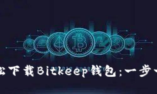 如何轻松下载Bitkeep钱包：一步一步指南