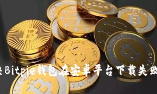 如何解决Bitpie钱包在安卓平台下载失败的问题？