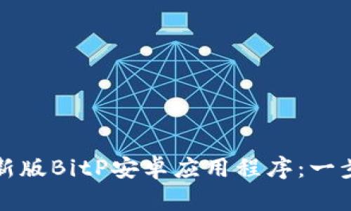 如何下载并安装最新版BitP安卓应用程序：一步步指南与细节解析