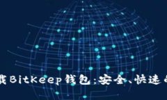 一步步教你如何下载BitKeep钱包：安全、快速的数