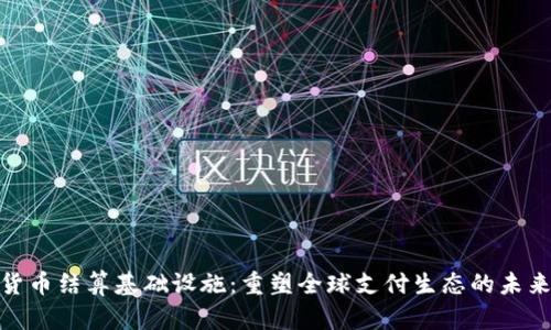 数字货币结算基础设施：重塑全球支付生态的未来趋势