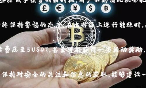   如何降低比特派转USDT时的手续费？ / 

 guanjianci 比特派, USDT, 手续费, 加密货币, 数字资产 /guanjianci 

引言
在数字货币浪潮中，比特派（BitPie）成为了越来越多投资者青睐的钱包选择。特别是在转账USDT（泰达币）时，高额的手续费常常让人感到头疼。这个问题不仅影响到交易的成本，更直接关系到资金的安全与使用效率。那么，如何在比特派中更有效地进行USDT转账，并尽可能降低手续费呢？接下来我们将详细探讨这个话题。

比特派与USDT的基础知识
比特派是一款受欢迎的数字资产钱包，它支持多种主流加密货币，包括比特币、以太坊、USDT等。USDT作为一种稳定币，其价格与美元挂钩，使其在虚拟货币市场中具备良好的稳定性。因此，很多投资者选择使用USDT进行交易、对冲市场风险，以及进行资产配置。

转账手续费的来源
在进行USDT转账时，手续费主要源于两个方面。一方面是区块链网络的交易手续费，也就是矿工费，另一方面是平台或钱包本身可能会收取的费用。尤其是在网络拥堵时，交易费用可能会显著提高。这些手续费用于激励矿工处理和验证交易，因此是保证区块链系统正常运作的一部分。

影响手续费的因素
转账手续费并非一成不变，它受到多个因素的影响。首先，网络拥堵程度是一个重要指标。当交易数量激增时，用户争相将交易打包到区块中，导致费用猛涨。其次，不同钱包和交易平台对手续费的计算标准是不一样的，有的平台会根据市场动态实时调整费用。此外，转账金额的大小也可能间接影响费用，再者，用户选择的转账速度（优先级）也会直接影响手续费的高低。

降低手续费的有效方法
为了降低比特派转USDT时的手续费，用户可以采取一些有效的策略。首先，选择在网络空闲时进行转账。例如，爱好夜间或周末转账的用户，通常可以享受到更低的手续费。其次，尽量选择低费率的转账选项，虽然这种方式可能导致交易确认时间延后，但如果不是急于用钱，这种选择是相对划算的。

利用更高效的区块链网络
使用比特派转账USDT时，用户还可以考虑选择其他高效的区块链网络，比如Tron（波场）或EOS等。这些网络在处理速度和手续费上通常相对较低。比特派钱包是支持多链的，因此用户可以灵活选择转账链路，通过对比不同网络的手续费，选取合适的转账方式，从而降低费用。

定期关注手续费动态
此外，用户需要定期关注区块链网络的手续费动态，包括一些专业网站和社交平台上的相关信息，新手用户可以加入一些区块链讨论群组。有时，社区中会分享一些降低手续费的好时机，用户不妨借此机会把握时机进行转账。这种主动获取信息的习惯，会让你在数字资产管理上更具优势。

注意安全，防范手续费陷阱
在追求低手续费的同时，用户也需要关注安全性。一些不法平台可能以“低手续费”为诱饵，进行诈骗或者数据窃取。因此，选择信誉良好的平台和钱包不容忽视，始终保持警惕的态度。在比特派上进行转账时，先确认对方地址是否正确，并仔细检查转账信息，若有疑虑，请及时核实。

实际案例分析
以一个实际例子来分析，假设你要转账500USDT，如果选择在高峰期交易，你可能面临高达20USDT的手续费。但如果在网络较空闲时段进行，不仅可以成功将手续费压至5USDT，甚至可能获得一些活动奖励，比如说比特派的转账活动也可能在特定时段免手续费。这一小小的选择，能为用户节省出15USDT，是不是也让转账变得更加美好了？

结语
总之，转账USDT所产生的手续费并不是不可避免的，通过合理的策略和时机选择，用户能够在使用比特派进行转账时将手续费控制在一个相对较低的水平。同时，保持对安全的关注和信息的获取，能够建设一个更有效的数字资产管理体系。希望每位投资者在比特派上，都能享受到便利而经济的转账体验，并在数字货币的世界中愈发游刃有余。