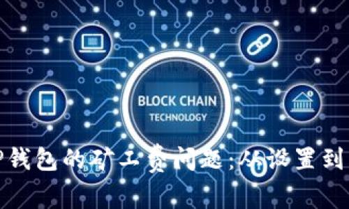 解决BitP钱包的矿工费问题：从设置到的全攻略