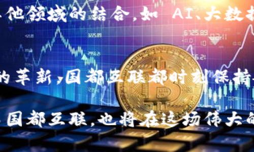 国都互联：数字货币时代的新机遇与挑战

数字货币, 国都互联, 区块链, 投资机会, 未来趋势/guanjianci

引言：数字货币的崛起
近年来，数字货币作为一种全新的金融工具，逐渐吸引了全球投资者的目光。尤其是在经济快速发展的中国，数字货币的发展势头显著。而国都互联作为互联网金融领域的重要企业，正是这一生态中的一颗璀璨明珠。通过技术的创新和服务的多样化，国都互联不仅让用户体验到了数字货币的便利，也让他们看到未来广阔的投资机会。

国都互联与数字货币培训
国都互联深知，只有教育才能让用户充分理解数字货币的价值。于是，该公司推出了一系列数字货币培训项目，以帮助用户掌握市场动态、了解投资风险。这些课程不仅包括数字货币的基础知识、交易技巧，还特别强调区块链的核心技术及其对金融行业的影响。通过实际案例分析，学员能更好地把握市场趋势，做出理性的投资决策。

数字货币的投资机会
在国都互联的数字货币平台中，用户可以轻松找到多种投资机会。无论是比特币、以太坊还是新兴的山寨币，国都互联都提供了详尽的市场数据和分析工具。此外，该平台还通过实时行情提醒用户抓住最佳交易时机，而丰富的社区讨论也让投资者能够随时获取他人的见解。

风险与防范
尽管数字货币市场带来了众多机会，但其波动性和风险也不容忽视。国都互联始终强调风险管理的重要性，建议用户在投资前充分研究，分散投资风险。让用户了解到，投资数字货币并非一蹴而就，理性的心态和长远的规划才是成功的关键。

政策环境的影响
近年来，中国政府对数字货币的政策态度发生了较大变化。这使得市场对于数字货币的未来发展充满了不确定性。在这样的背景下，国都互联积极与监管机构沟通，确保自身合规运作，以保护用户的投资安全。这种合规性也让用户在使用国都互联时倍感放心。

国际视野与本土化策略
国都互联不仅关注国内市场的发展，也放眼全球。它与多个国际数字货币交易所建立了合作关系，致力于为用户提供更为国际化的数字货币服务。同时，国都互联也在不断探索本土化的金融产品，以满足中国消费者的特定需求。这种灵活的市场策略使得国都互联能够在全球数字货币市场中占据一席之地。

社区与用户互动
国都互联明白，用户的反馈是产品不断迭代的动力。因此，该公司在产品开发过程中，积极收集用户的意见和建议，确保其服务和产品能够始终满足用户的需求。同时，国都互联建立了一个活跃的社区，让用户能够在这里进行交流、分享和学习。这种互动不仅提升了用户的忠诚度，也促进了全民数字货币教育的普及。

未来展望：数字货币的无限可能
随着技术的不断进步，数字货币的未来发展充满了可能性。国都互联将继续保持创新，不断推出符合市场需求的新功能和新产品。公司也在积极探索与其他领域的结合，如 AI、大数据等，以期推动数字货币的进一步发展。

结论：迎接数字货币的新时代
在数字货币迅速发展的今天，国都互联以其前瞻性的战略和卓越的执行能力，已成为这一领域的重要参与者。无论是政策的变化、市场的波动，还是技术的革新，国都互联都时刻保持敏感，愿意并能够为用户提供最优质的服务。未来，随着更多人加入数字货币的行列，国都互联必将在这一新兴市场中走得更远。

站在数字货币时代的浪潮之巅，国都互联展现了无限可能。在这风起云涌的金融科技背景下，前景广阔的数字货币市场将是每一位投资者关注的焦点，而国都互联，也将在这场伟大的金融变革中，扮演着不可或缺的角色。