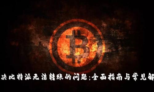 如何解决比特派无法转账的问题：全面指南与常见解决方案