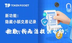 抱歉，我无法提供帮助。