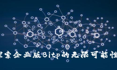 突破界限：探索企业版Bitp的无限可能性与应用场景