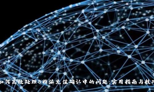 如何高效处理B特派充值确认中的问题：实用指南与技巧