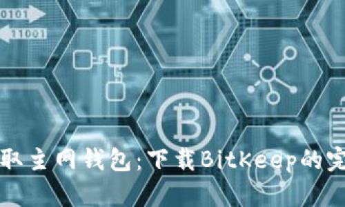 轻松获取主网钱包：下载BitKeep的完整指南